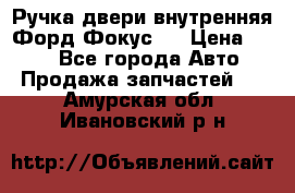 Ручка двери внутренняя Форд Фокус 2 › Цена ­ 200 - Все города Авто » Продажа запчастей   . Амурская обл.,Ивановский р-н